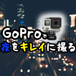GoProで夜の撮影をキレイに撮る４つの方法試してみた！